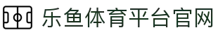 乐鱼体育-LEYU SPORTS中国官方网站